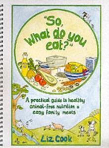 "So, What Do You Eat?" : A Practical Guide to Healthy Animal-free Nutrition and Easy Family Meals