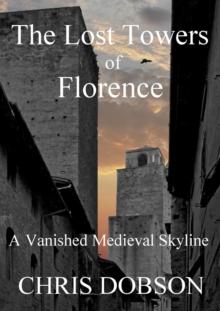 Lost Towers of Florence, A Vanished Medieval Skyline