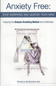 Anxiety Free : Stop Worrying and Quieten Your Mind - The Only Way to Oxygenate Your Brain and Stop Excessive and Useless Thoughts Featuring the Buteyko Breathing Method and Mindfulness