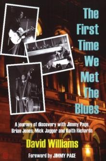 First Time We Met the Blues : A Journey of Discovery with Jimmy Page, Brian Jones, Mick Jagger & Keith Richards