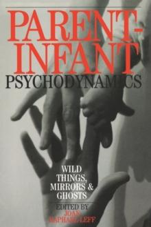 Parent-Infant Psychodynamics : Wild Things, Mirrors and Ghosts