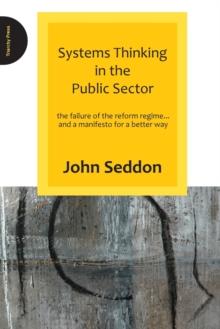 Systems Thinking in the Public Sector : The Failure of the Reform Regime.... and a Manifesto for a Better Way