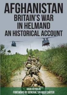 Afghanistan - Britain's War in Helmand : A Historical Account of the UK's Fight Against the Taliban