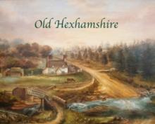 Old Hexhamshire : A Glimpse into the History of the 'Shire Over the Centuries