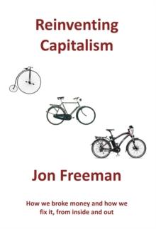 Reinventing Capitalism : How we broke Money and how we fix it, from inside and out