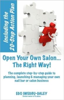 Open Your Own Salon... the Right Way! : A Step by Step Guide to Planning, Launching and Managing Your Own Nail Bar or Salon Business