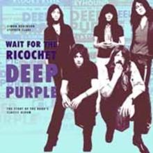 Deep Purple - Wait for the Ricochet : The Story of the Band's Classic Album