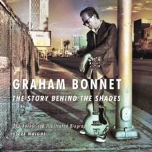 Graham Bonnet: The Story Behind the Shades : The Authorised Illustrated Biography