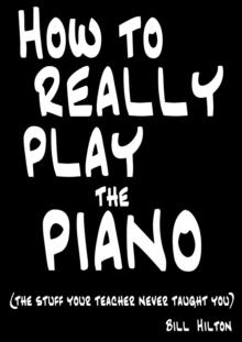 How to Really Play the Piano : The Stuff Your Teacher Never Taught You