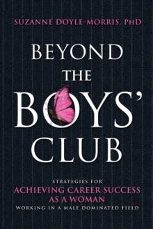 Beyond the Boys' Club : Strategies for Achieving Career Success as a Woman Working in a Male-dominated Field