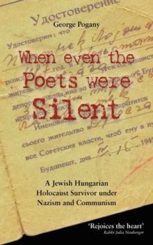 When Even the Poets Were Silent : The Life of a Jewish Hungarian Holocaust Survivor Under Nazism and Communism