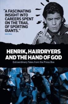 Henrik, Hairdryers and the Hand of God : Extraordinary Tales from the Press Box