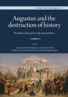 Augustus and the Destruction of History : The politics of the past in early imperial Rome