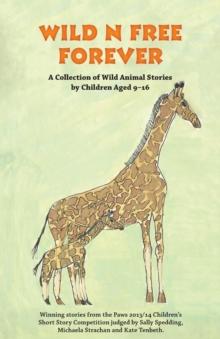 Wild n Free Forever : A Collection of Wild Animal Stories by Children Aged 9-16 Years