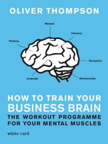 How to Train Your Business Brain : The Workout Programme for Your Mental Muscles