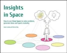 Insights in Space : How to Use Clean Space to Solve Problems Generate Ideas and Spark Creativity