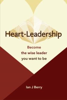 Heart-Leadership : Become the wise leader you want to be