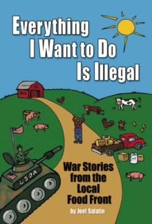 Everything I Want To Do Is Illegal : War Stories from the Local Food Front