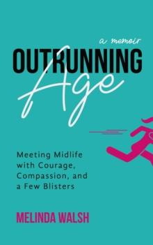 Outrunning Age : Meeting Midlife with Courage, Compassion, and a Few Blisters