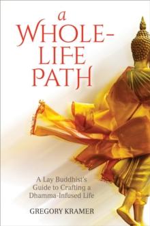 A Whole-Life Path : A Lay Buddhist's Guide to Crafting a Dhamma-Infused Life