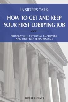 Insiders Talk: How to Get and Keep Your First Lobbying Job : Preparation, Potential Employers, and First-Day Performance