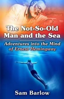 The Not-So-Old Man and the Sea : Adventures into the Mind of Ernest Hemingway