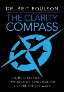 The Clarity Compass : See More Clearly. Have Creative Conversations. Live the Life you Want.