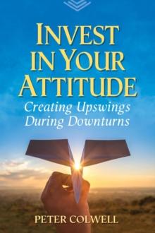 Invest in Your Attitude : Creating Upswings During Downturns