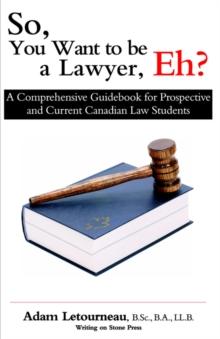 So, You Want to be a Lawyer, Eh? : A Comprehensive Guidebook for Prospective and Current Canadian Law Students