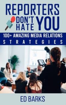 Reporters Don't Hate You: 100+ Amazing Media Relations Strategies