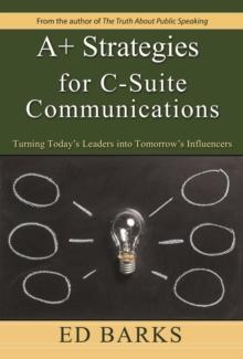 A+ Strategies for C-Suite Communications: Turning Today's Leaders into Tomorrow's Influencers