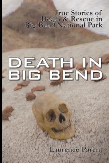 Death In Big Bend : True Stories of Death & Rescue in the Big Bend National Park