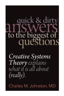 Quick and Dirty Answers to the Biggest of Questions : Creative Systems Theory Explains What It is All About (Really)