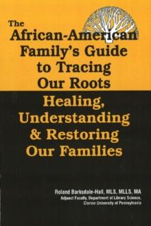 The African American Family's Guide to Tracing Our Roots : Healing, Understanding and Restoring Our Families