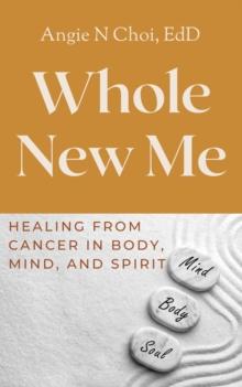 Whole New Me : Healing From Cancer in Body, Mind and Spirit