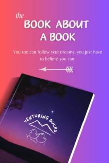 The Book about a Book : You too can follow your dreams you just have to believe you can.