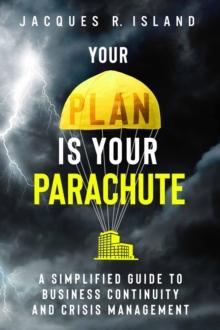 Your Plan is Your Parachute : A Simplified Guide to Business Continuity and Crisis Management