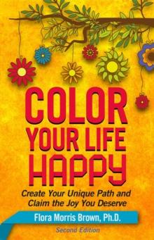 Color Your Life Happy : Create Your Unique Path and Claim the Joy You Deserve