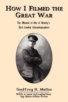 How I Filmed the Great War : The Memoir of One of History's First Combat Cinematographers