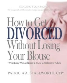 How to Get Divorced Without Losing Your Blouse : What Every Woman Needs to Know to Protect Her Future