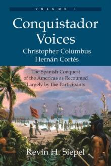 Conquistador Voices (vol I) : The Spanish Conquest of the Americas as Recounted Largely by the Participants