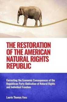 Restoration of the American Natural Rights Republic:  Correcting the Consequences of the Republican Party Abdication of Natural Rights and Individual Freedom