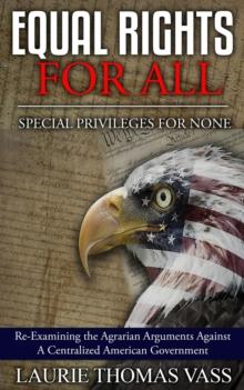 Equal Rights For All. Special Privileges for None. Re-Examining the Agrarian Arguments Against a Centralized American Government.