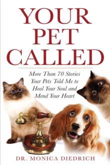 Your Pet Called : More than 70 Stories Your Pet Told Me to Heal Your Soul and Mend Your Heart