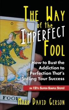 The Way of the Imperfect Fool : How to Bust the Addiction to Perfection That's Stifling Your Success...in 121/2 Super-Simple Steps!