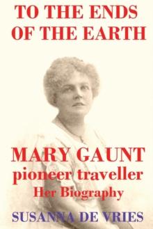 To the Ends of the Earth : Mary Gaunt, Pioneer Traveller