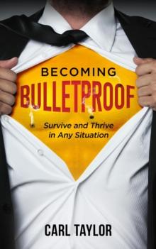 Becoming Bulletproof : Survive and Thrive in Any Situation