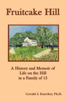 Fruitcake Hill: A History and Memoir of Life on the Hill in a Family of 15 : A History and Memoir of Life on the Hill in a Family of 15