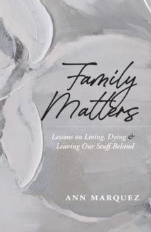 Family Matters : Lessons on Living, Dying & Leaving Our Stuff Behind