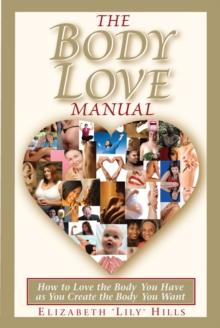 Body Love Manual: How to Love the Body You Have As You Create the Body You Want